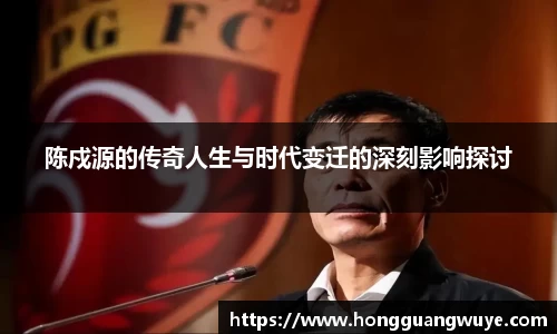陈戍源的传奇人生与时代变迁的深刻影响探讨