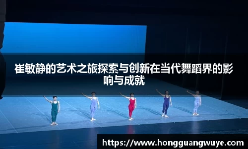 崔敏静的艺术之旅探索与创新在当代舞蹈界的影响与成就