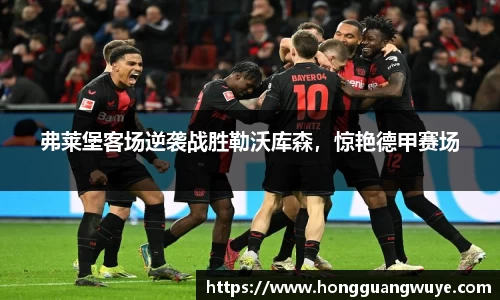 弗莱堡客场逆袭战胜勒沃库森，惊艳德甲赛场