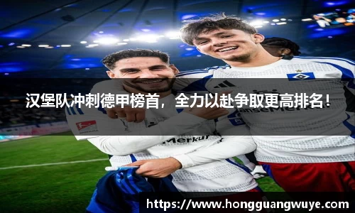 汉堡队冲刺德甲榜首，全力以赴争取更高排名！
