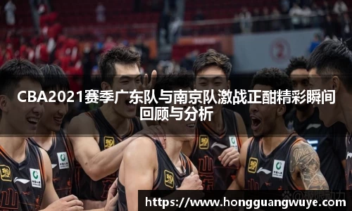 CBA2021赛季广东队与南京队激战正酣精彩瞬间回顾与分析