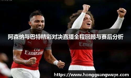 阿森纳与巴特精彩对决直播全程回顾与赛后分析